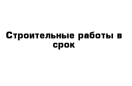 Строительные работы в срок